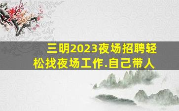 三明2023夜场招聘
轻松找夜场工作.自己带人